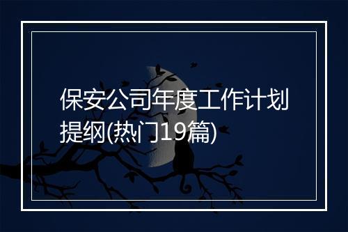 保安公司年度工作计划提纲(热门19篇)