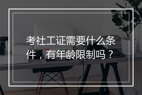 考社工证需要什么条件，有年龄限制吗？