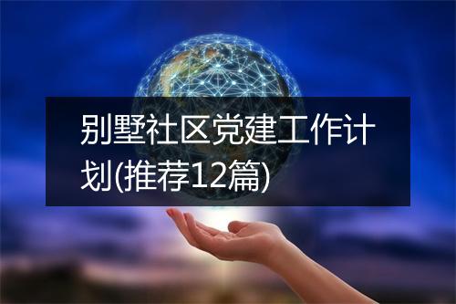 别墅社区党建工作计划(推荐12篇)