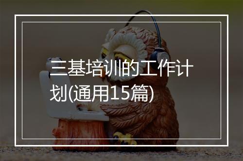 三基培训的工作计划(通用15篇)