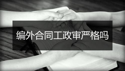 编外合同工政审严格吗