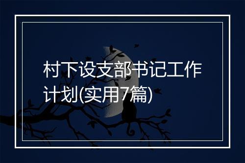 村下设支部书记工作计划(实用7篇)