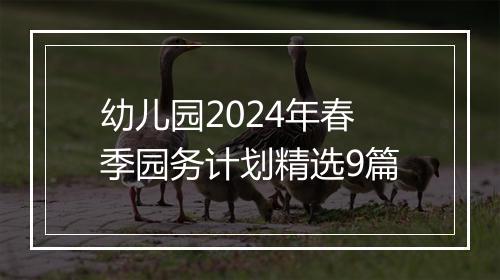 幼儿园2024年春季园务计划精选9篇