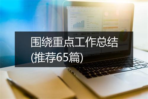围绕重点工作总结(推荐65篇)
