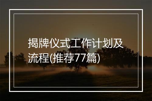 揭牌仪式工作计划及流程(推荐77篇)