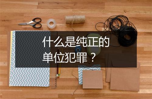 什么是纯正的单位犯罪？