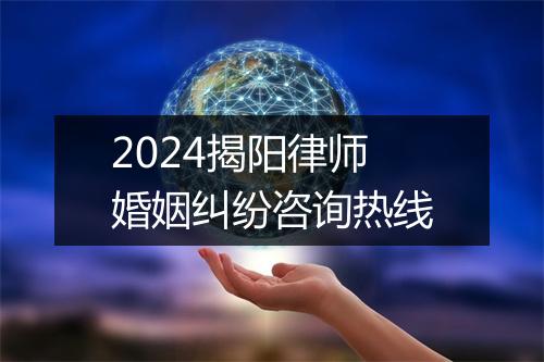 2024揭阳律师婚姻纠纷咨询热线