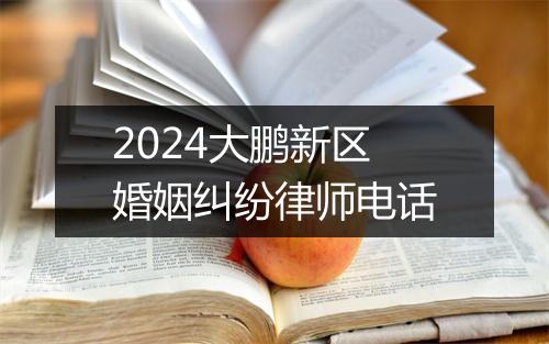 2024大鹏新区婚姻纠纷律师电话
