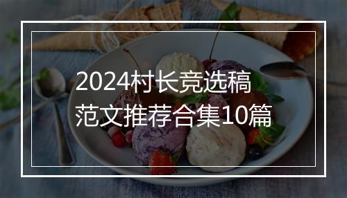 2024村长竞选稿范文推荐合集10篇