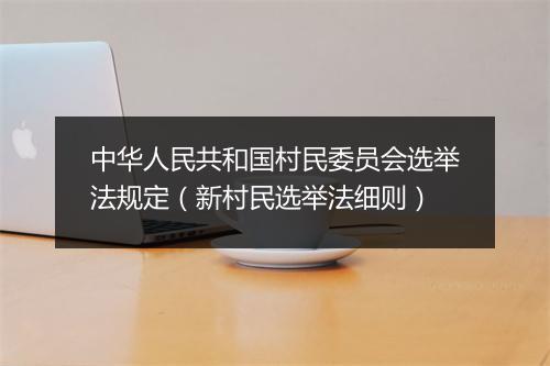 中华人民共和国村民委员会选举法规定（新村民选举法细则）