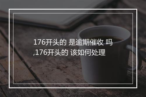 176开头的 是逾期催收 吗,176开头的 该如何处理
