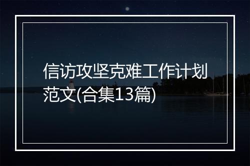 信访攻坚克难工作计划范文(合集13篇)