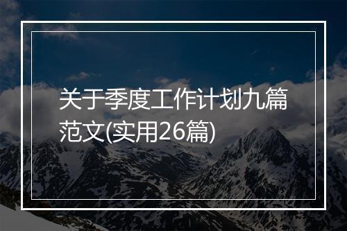关于季度工作计划九篇范文(实用26篇)