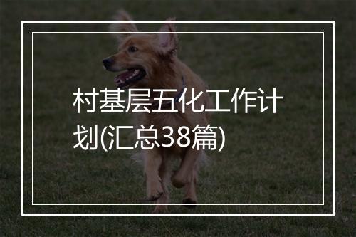 村基层五化工作计划(汇总38篇)