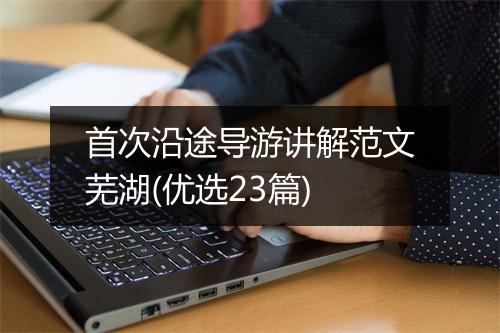 首次沿途导游讲解范文芜湖(优选23篇)