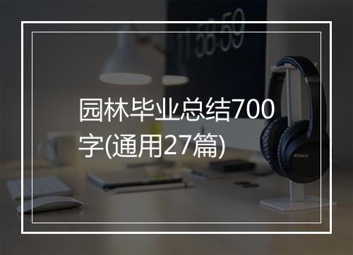 园林毕业总结700字(通用27篇)
