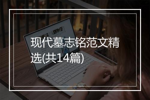现代墓志铭范文精选(共14篇)