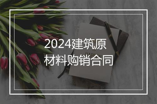 2024建筑原材料购销合同