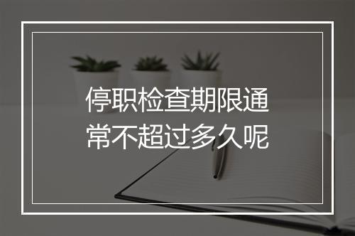 停职检查期限通常不超过多久呢