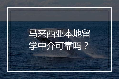 马来西亚本地留学中介可靠吗？