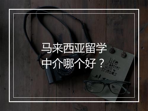 马来西亚留学中介哪个好？