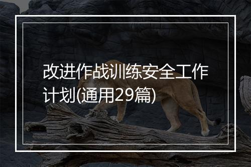 改进作战训练安全工作计划(通用29篇)
