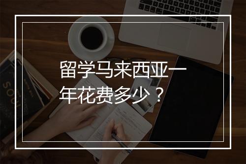 留学马来西亚一年花费多少？