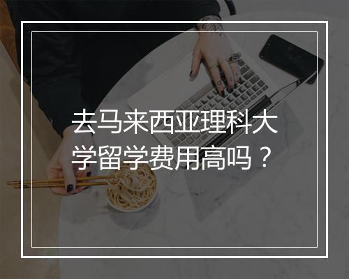 去马来西亚理科大学留学费用高吗？