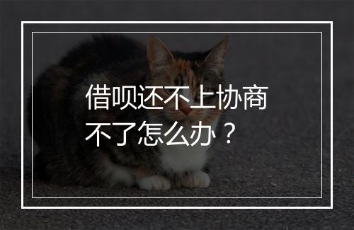 借呗还不上协商不了怎么办？