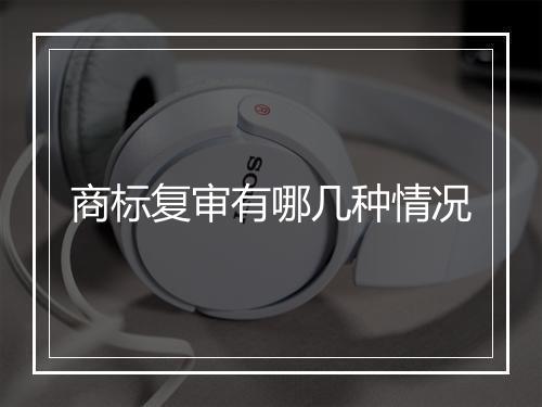 商标复审有哪几种情况