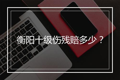 衡阳十级伤残赔多少？
