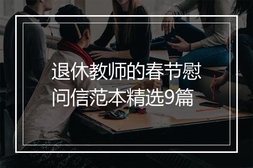 退休教师的春节慰问信范本精选9篇