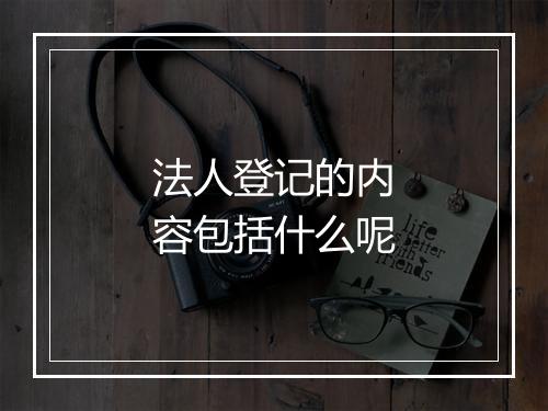 法人登记的内容包括什么呢