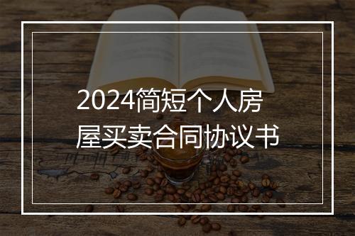 2024简短个人房屋买卖合同协议书