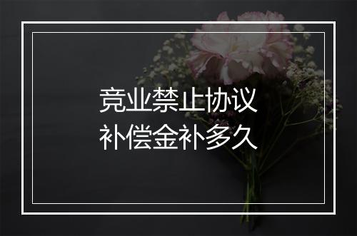 竞业禁止协议补偿金补多久