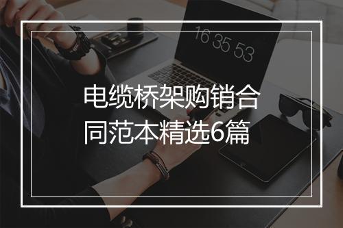 电缆桥架购销合同范本精选6篇