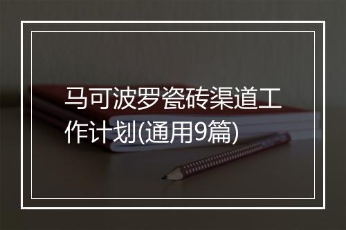 马可波罗瓷砖渠道工作计划(通用9篇)