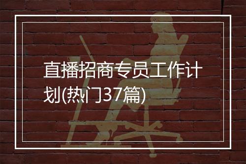 直播招商专员工作计划(热门37篇)