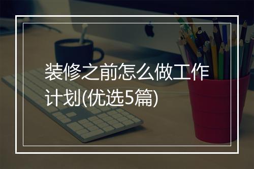 装修之前怎么做工作计划(优选5篇)