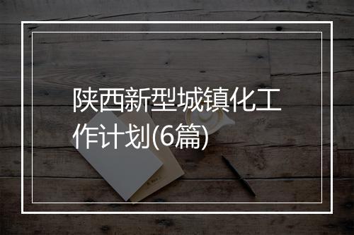陕西新型城镇化工作计划(6篇)