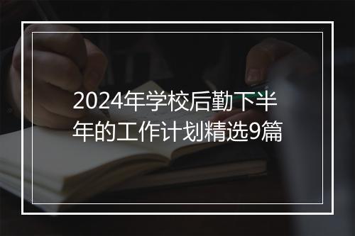 2024年学校后勤下半年的工作计划精选9篇
