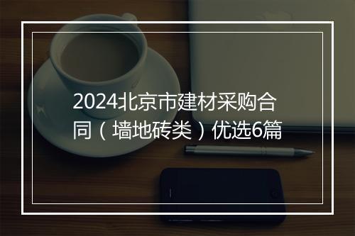 2024北京市建材采购合同（墙地砖类）优选6篇