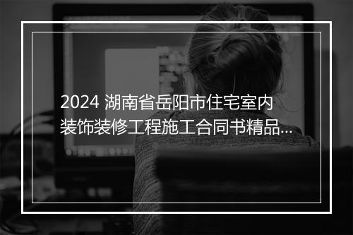 2024 湖南省岳阳市住宅室内装饰装修工程施工合同书精品范文10篇