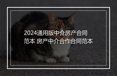 2024通用版中介房产合同范本 房产中介合作合同范本