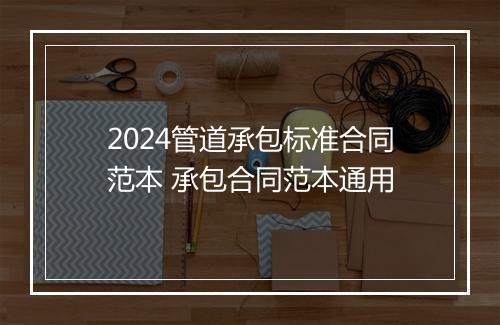 2024管道承包标准合同范本 承包合同范本通用