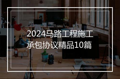2024马路工程施工承包协议精品10篇