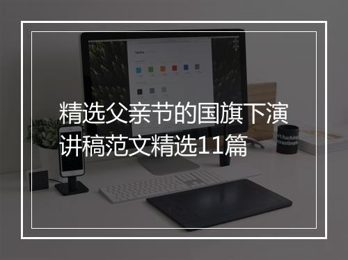 精选父亲节的国旗下演讲稿范文精选11篇