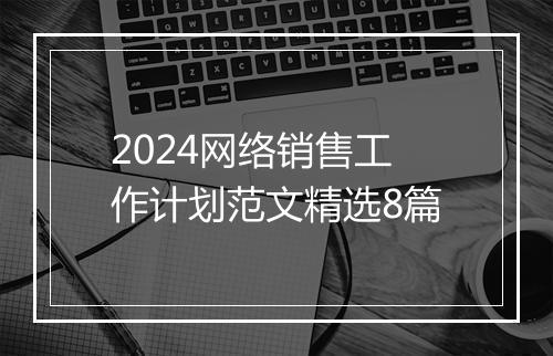 2024网络销售工作计划范文精选8篇