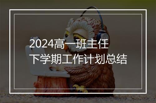 2024高一班主任下学期工作计划总结