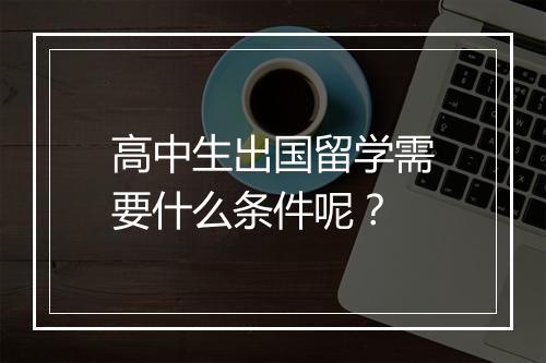 高中生出国留学需要什么条件呢？